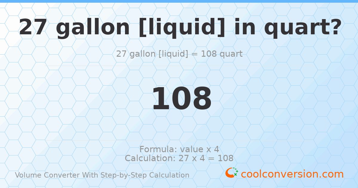 27 gallons [liquid] = 108 quarts